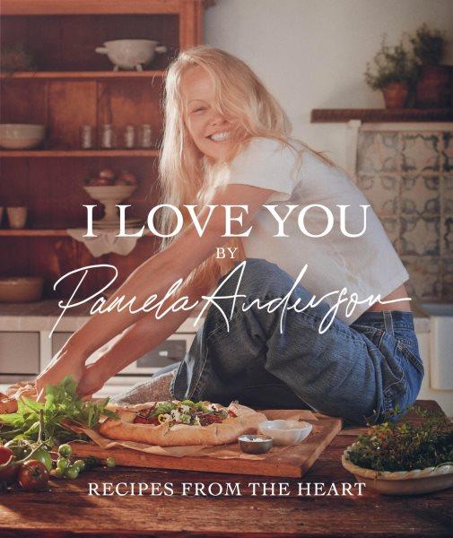 I love you : recipes from the heart / Pamela Anderson with Maria Zizka ; photographs by Ditte Isager ; illustrations by Pamela Anderson.