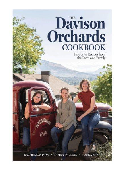 The Davison Orchards cookbook : favourite recipes from the farm and family / Rachel Davison, Tamra Davison, Laura Shaw.