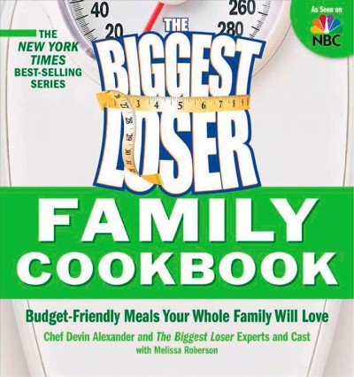 The Biggest Loser family cookbook : budget-friendly meals your whole family will love / Devin Alexander and the Biggest Loser experts and cast with Melissa Roberson.