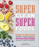 Super clean super foods : power up your plate, boost your health : 90 nutritious foods, 250 easy ways to enjoy  Cover Image