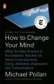 How to change your mind : what the new science of psychedelics teaches us about consciousness, dying, addiction, depression, and transcendence  Cover Image