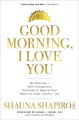 Good morning, I love you : mindfulness + self-compassion practices to rewire your brain for calm, clarity + joy  Cover Image