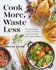 Cook more, waste less : zero-waste recipes to use up groceries, tackle food scraps, and transform leftovers  Cover Image